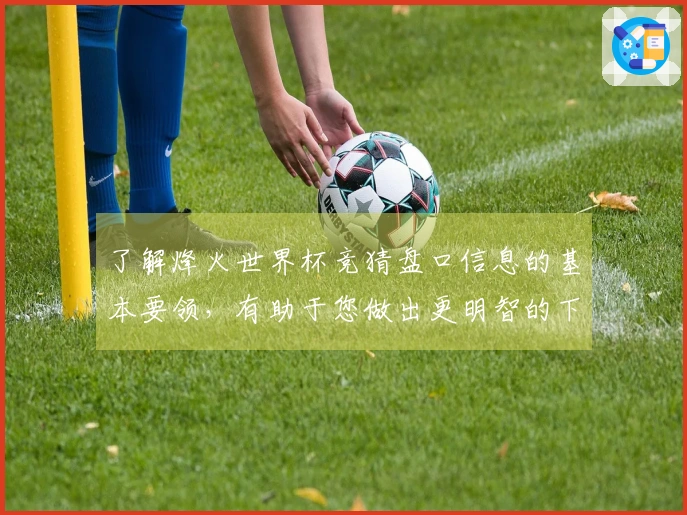 了解烽火世界杯竞猜盘口信息的基本要领，有助于您做出更明智的下注决策