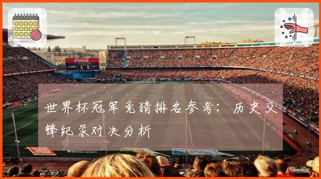 世界杯冠军竞猜排名参考：历史交锋纪录对决分析