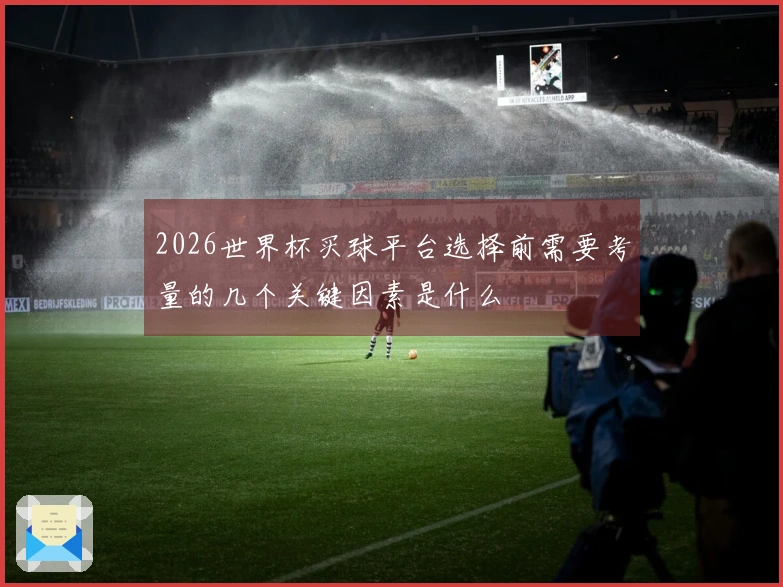 2026世界杯买球平台选择前需要考量的几个关键因素是什么