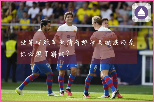 世界杯冠军竞猜有哪些关键技巧是你必须了解的？