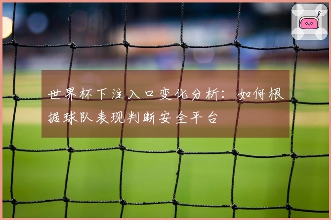 世界杯下注入口变化分析：如何根据球队表现判断安全平台