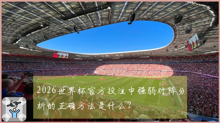 2026世界杯官方投注中强弱对阵分析的正确方法是什么？