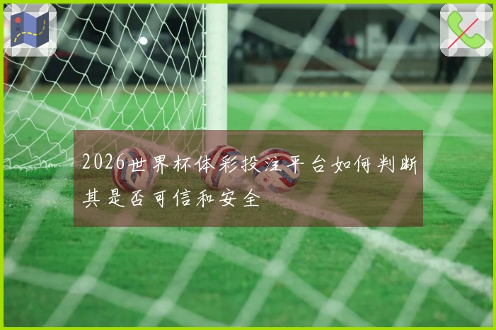 2026世界杯体彩投注平台如何判断其是否可信和安全