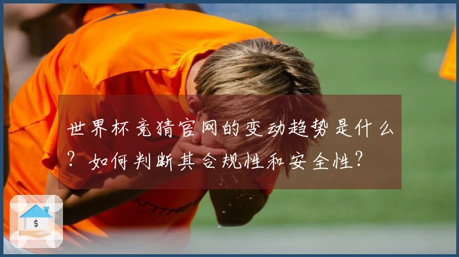 世界杯竞猜官网的变动趋势是什么？如何判断其合规性和安全性？