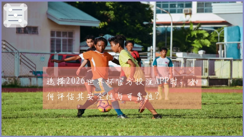 选择2026世界杯官方投注APP时，如何评估其安全性与可靠性？