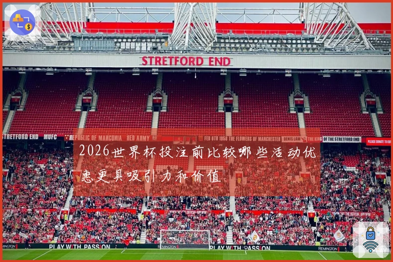 2026世界杯投注前比较哪些活动优惠更具吸引力和价值