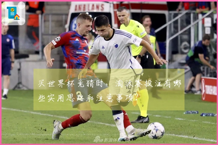 买世界杯竞猜时，淘汰赛投注有哪些实用思路和注意事项？