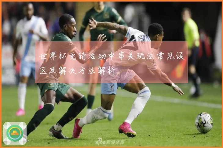 世界杯竞猜活动中串关玩法常见误区及解决方法解析