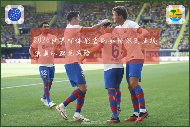 2026世界杯体彩官网如何识别正规渠道以避免风险