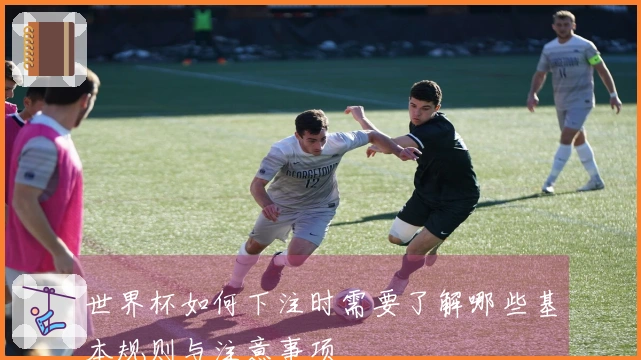 世界杯如何下注时需要了解哪些基本规则与注意事项