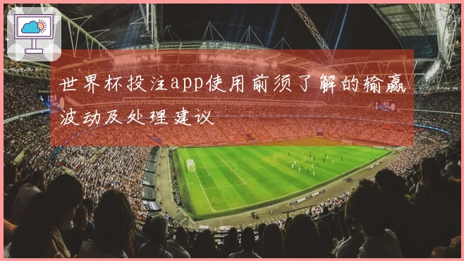世界杯投注app使用前须了解的输赢波动及处理建议