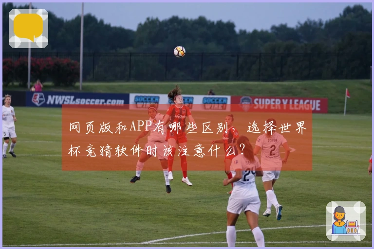 网页版和APP有哪些区别，选择世界杯竞猜软件时该注意什么？