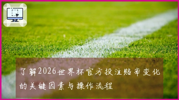 了解2026世界杯官方投注赔率变化的关键因素与操作流程