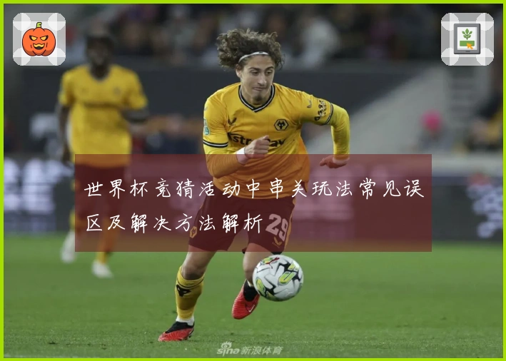 世界杯竞猜活动中串关玩法常见误区及解决方法解析