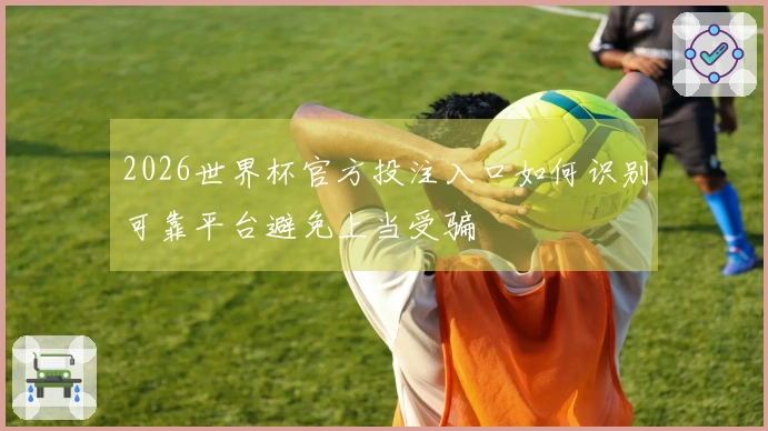 2026世界杯官方投注入口如何识别可靠平台避免上当受骗