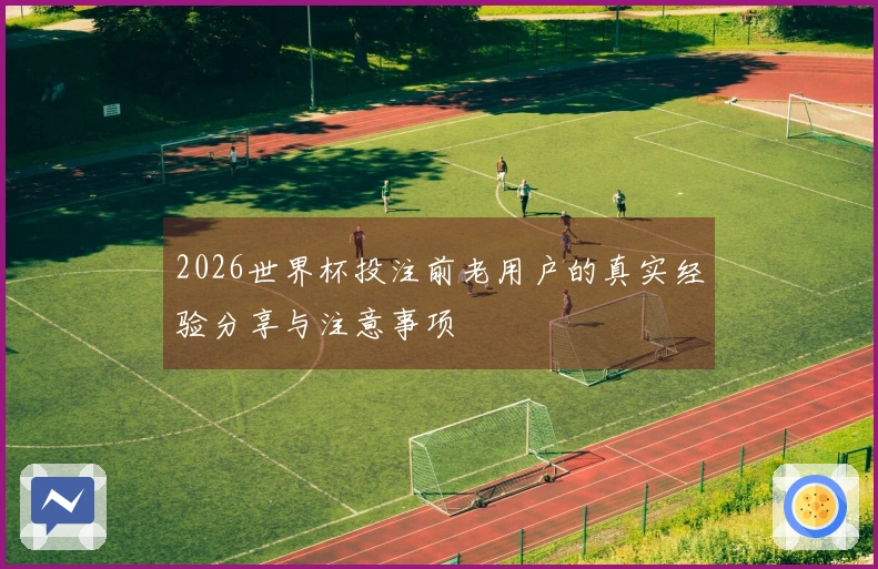 2026世界杯投注前老用户的真实经验分享与注意事项