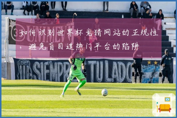 如何识别世界杯竞猜网站的正规性，避免盲目追热门平台的陷阱