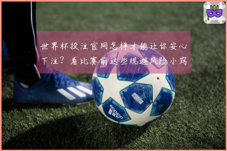 世界杯投注官网怎样才能让你安心下注？看比赛前这些规避风险小窍门