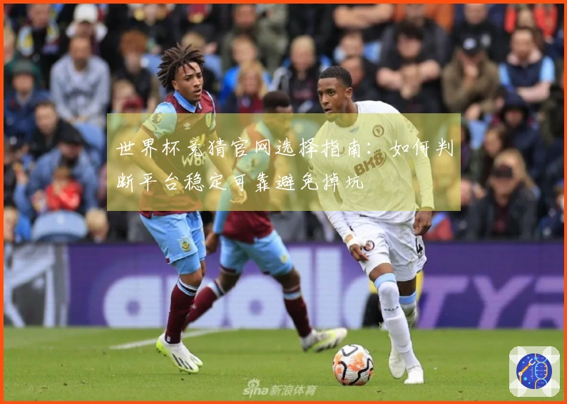 世界杯竞猜官网选择指南：如何判断平台稳定可靠避免掉坑