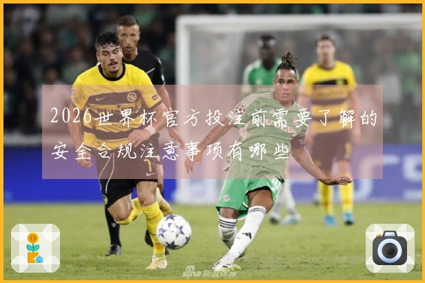2026世界杯官方投注前需要了解的安全合规注意事项有哪些