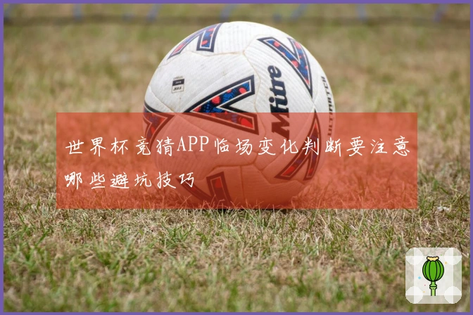 世界杯竞猜APP临场变化判断要注意哪些避坑技巧
